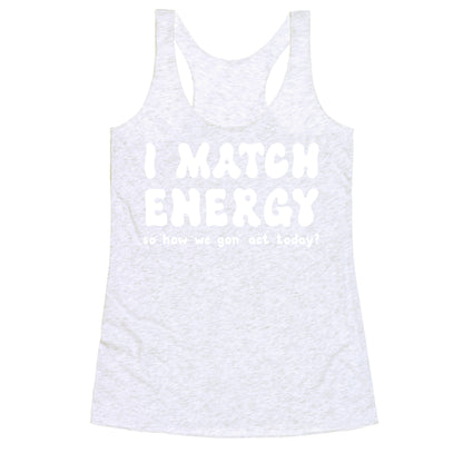 I Match Energy So How We Gon' Act Today? Racerback Tank