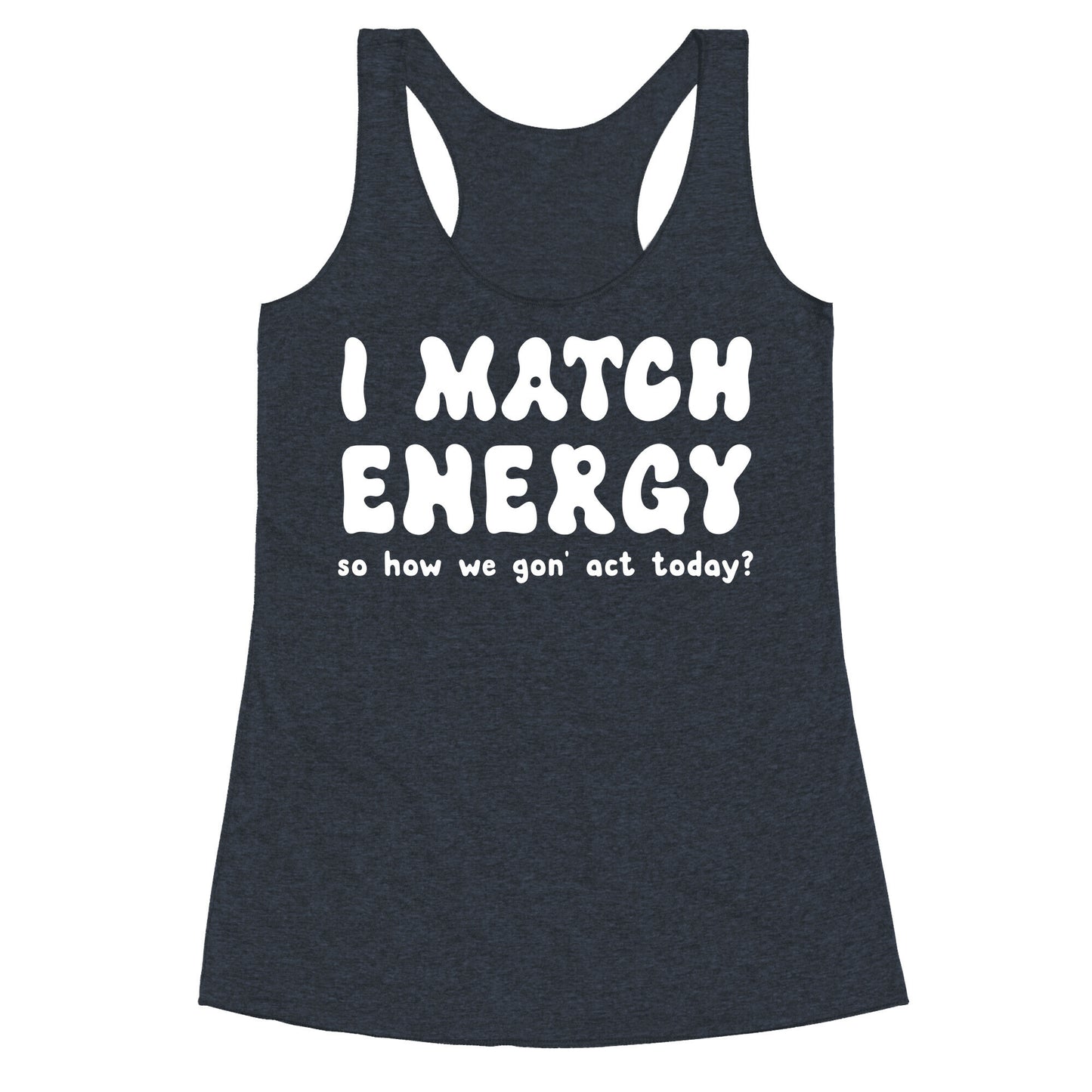 I Match Energy So How We Gon' Act Today? Racerback Tank