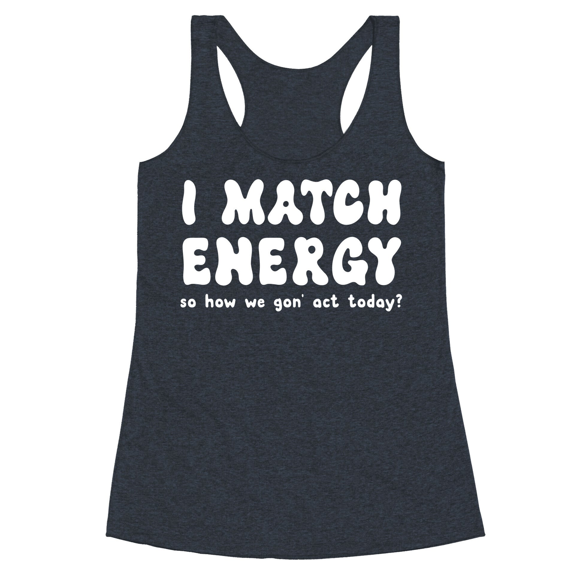 I Match Energy So How We Gon' Act Today? Racerback Tank