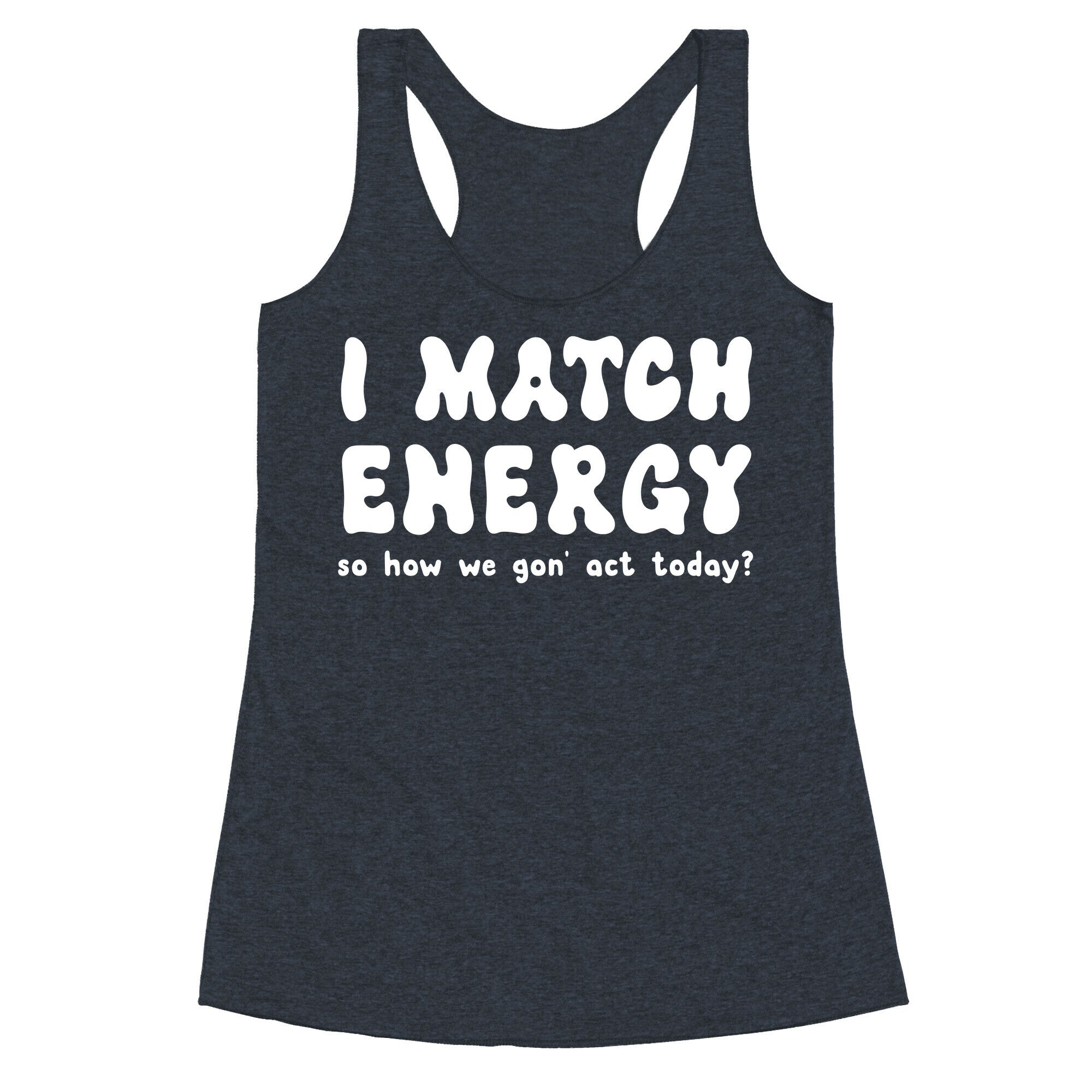 I Match Energy So How We Gon' Act Today? Racerback Tank