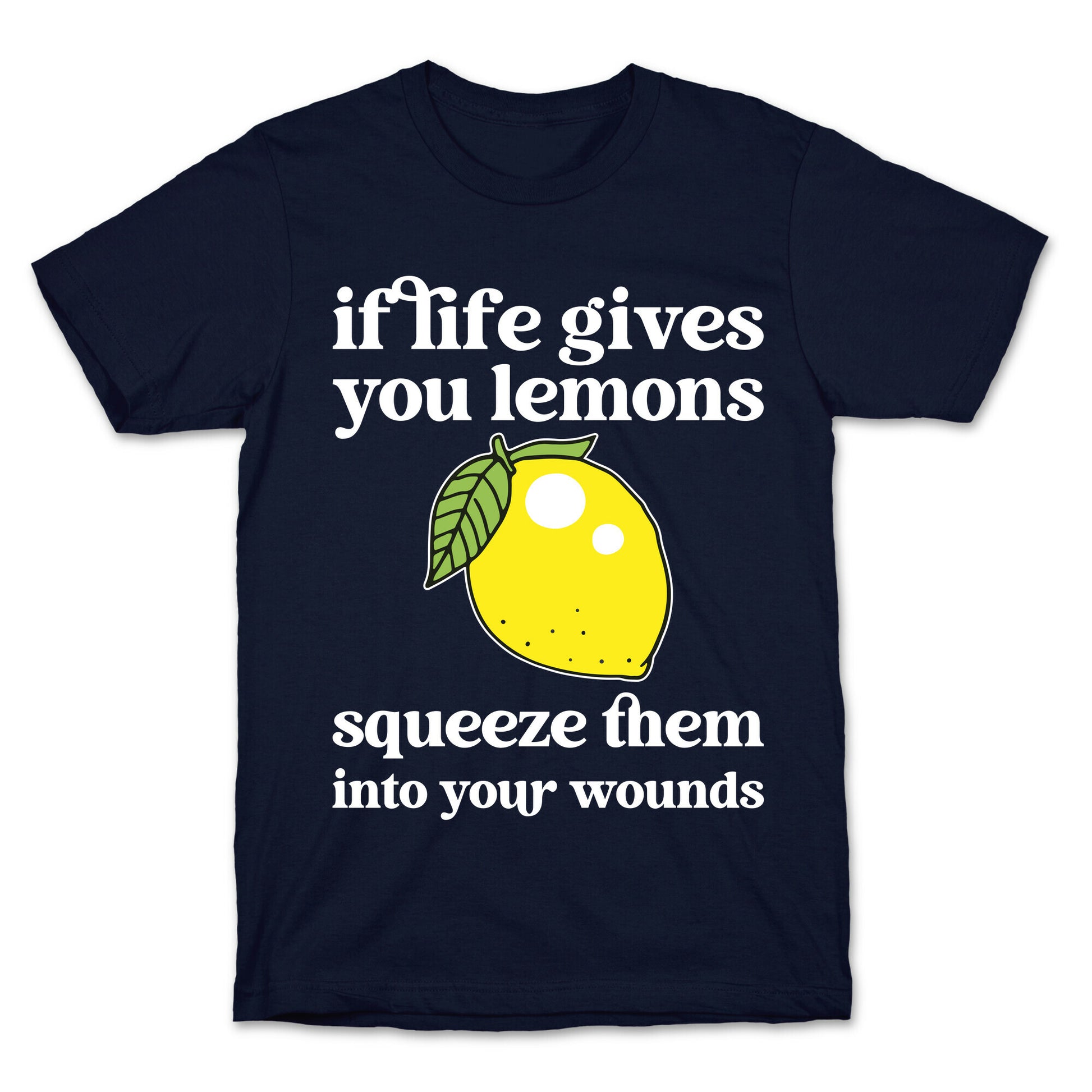 If Life Gives You Lemons Squeeze Them Into Your Wounds T-Shirt