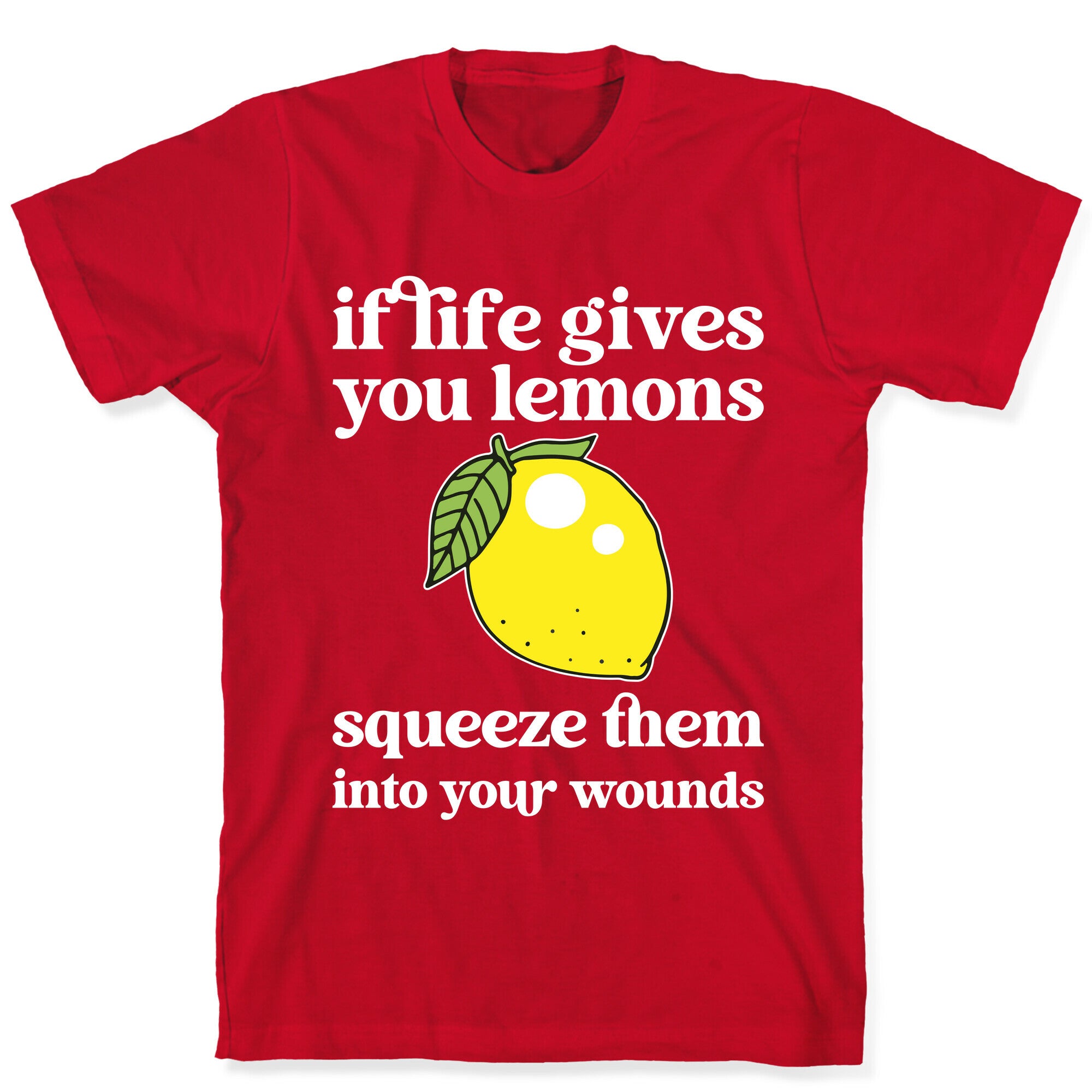 If Life Gives You Lemons Squeeze Them Into Your Wounds T-Shirt