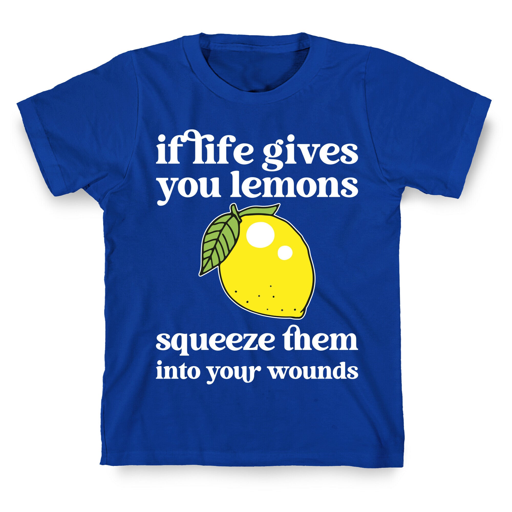 If Life Gives You Lemons Squeeze Them Into Your Wounds T-Shirt