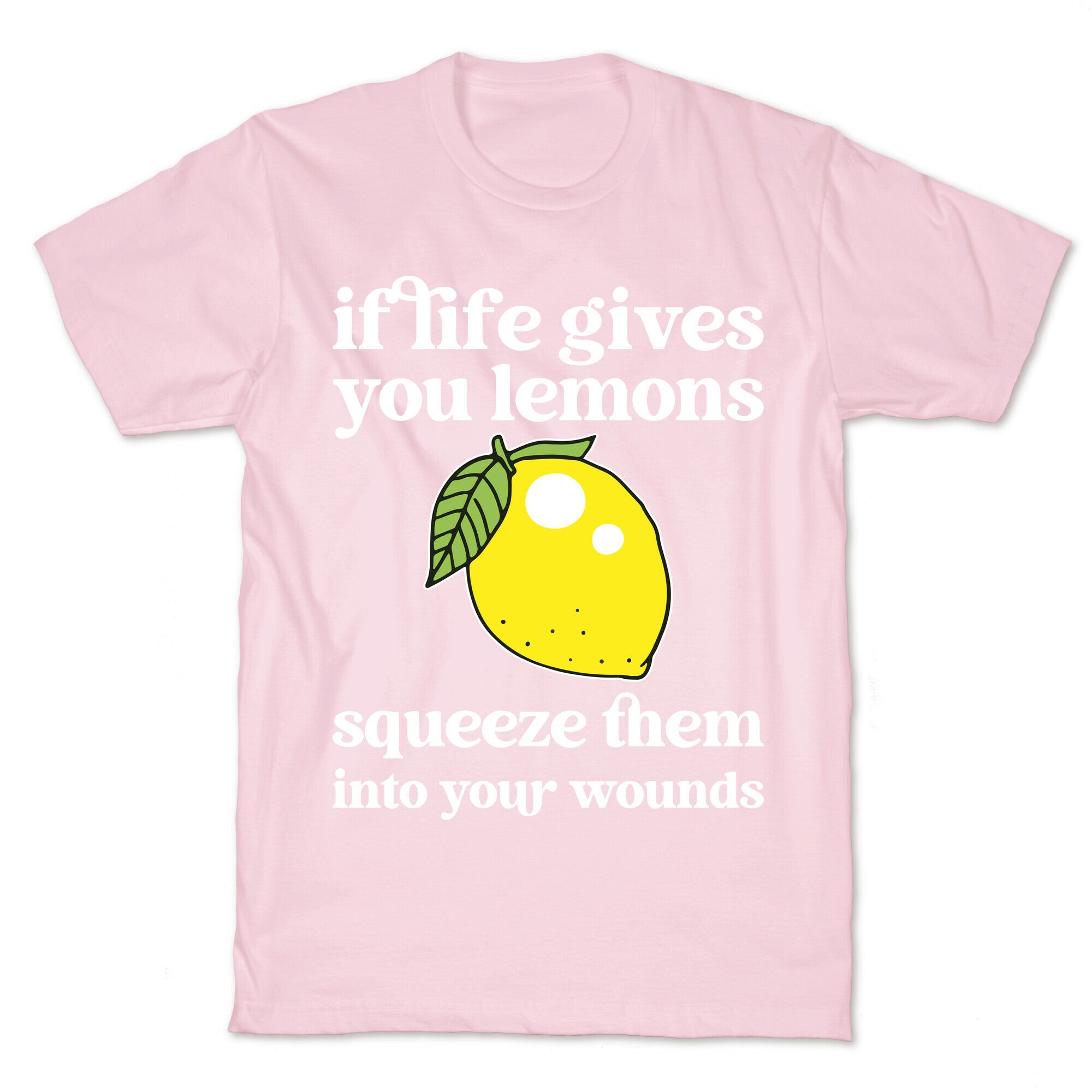 If Life Gives You Lemons Squeeze Them Into Your Wounds T-Shirt