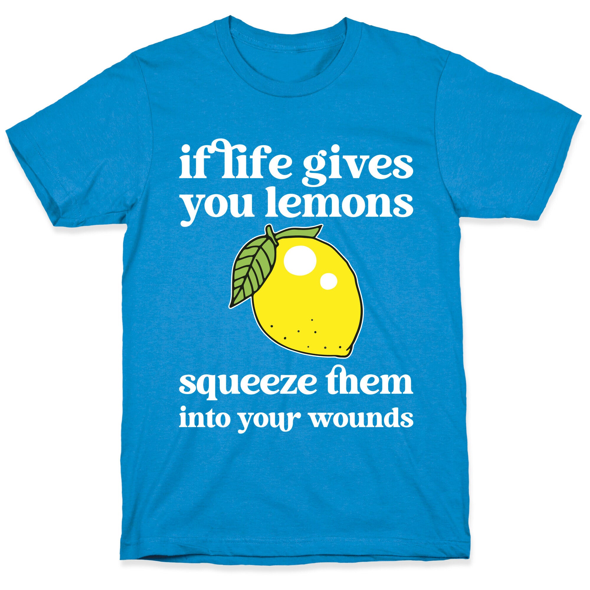 If Life Gives You Lemons Squeeze Them Into Your Wounds T-Shirt