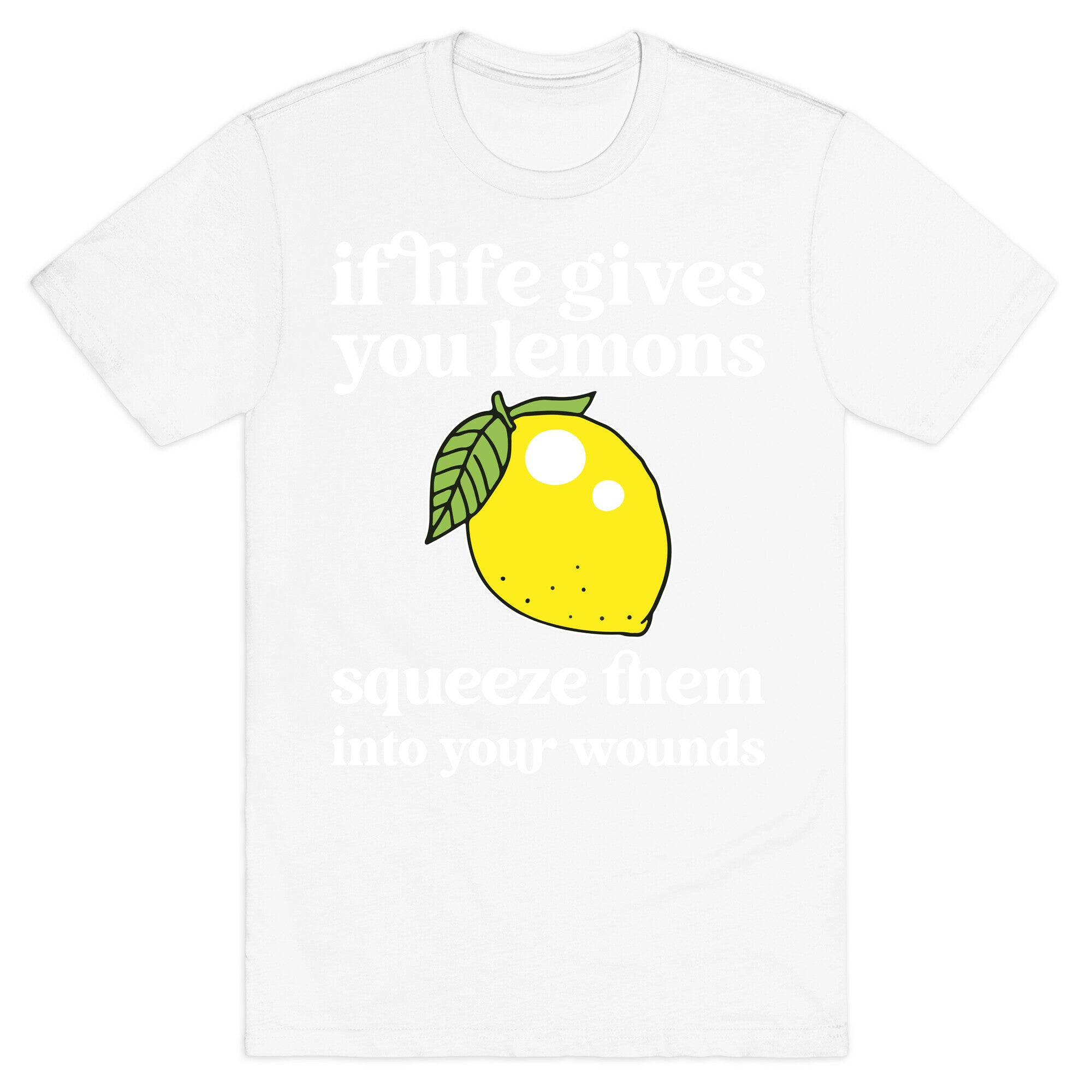 If Life Gives You Lemons Squeeze Them Into Your Wounds T-Shirt