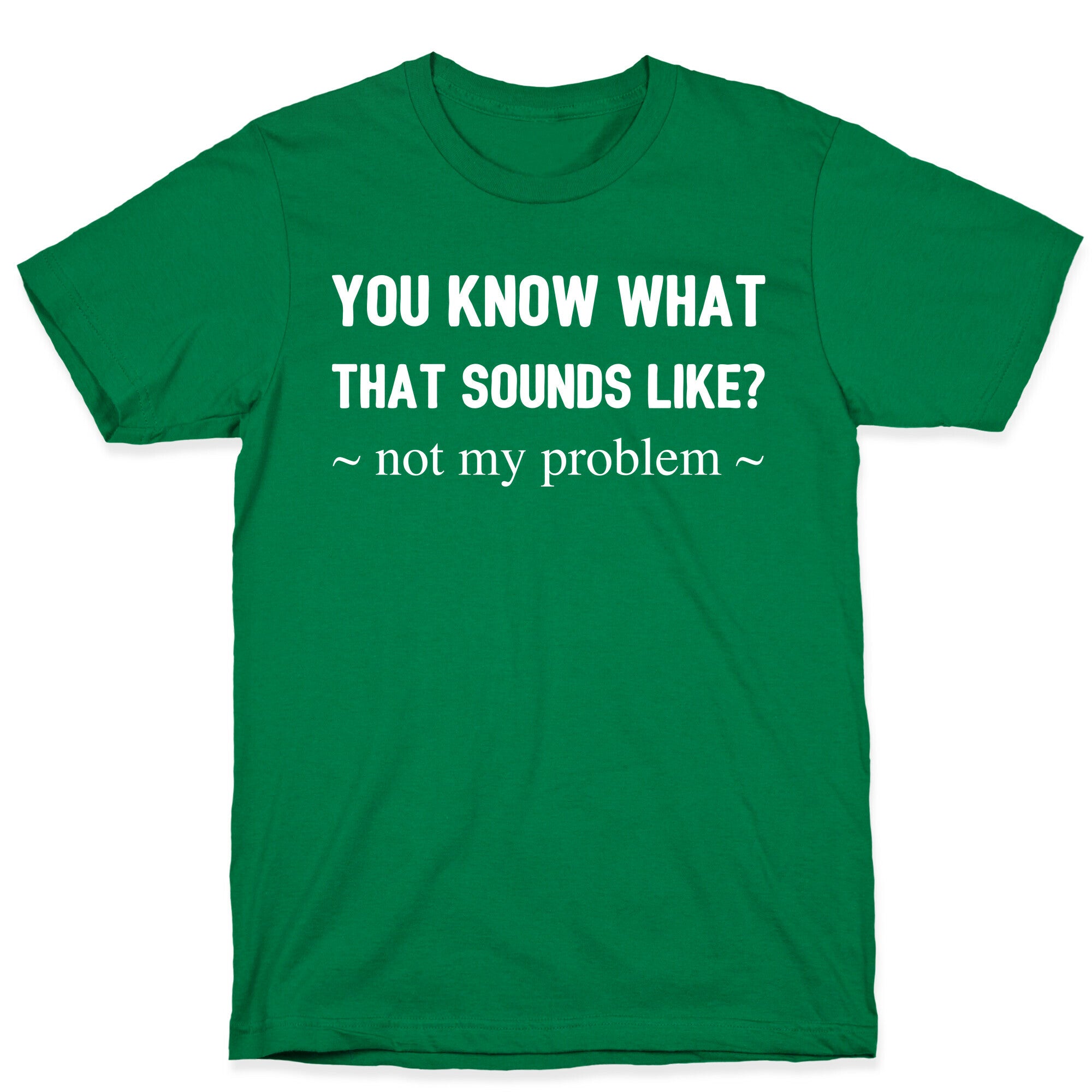 You Know What That Sounds Like? Not My Problem T-Shirt
