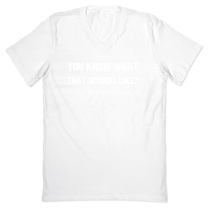 You Know What That Sounds Like? Not My Problem V-Neck