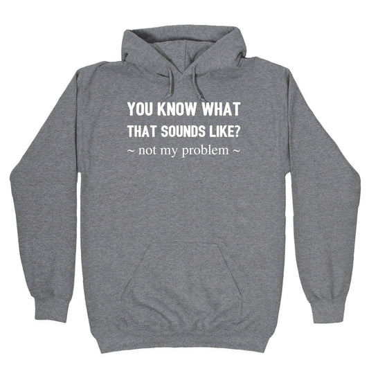 You Know What That Sounds Like? Not My Problem Hoodie