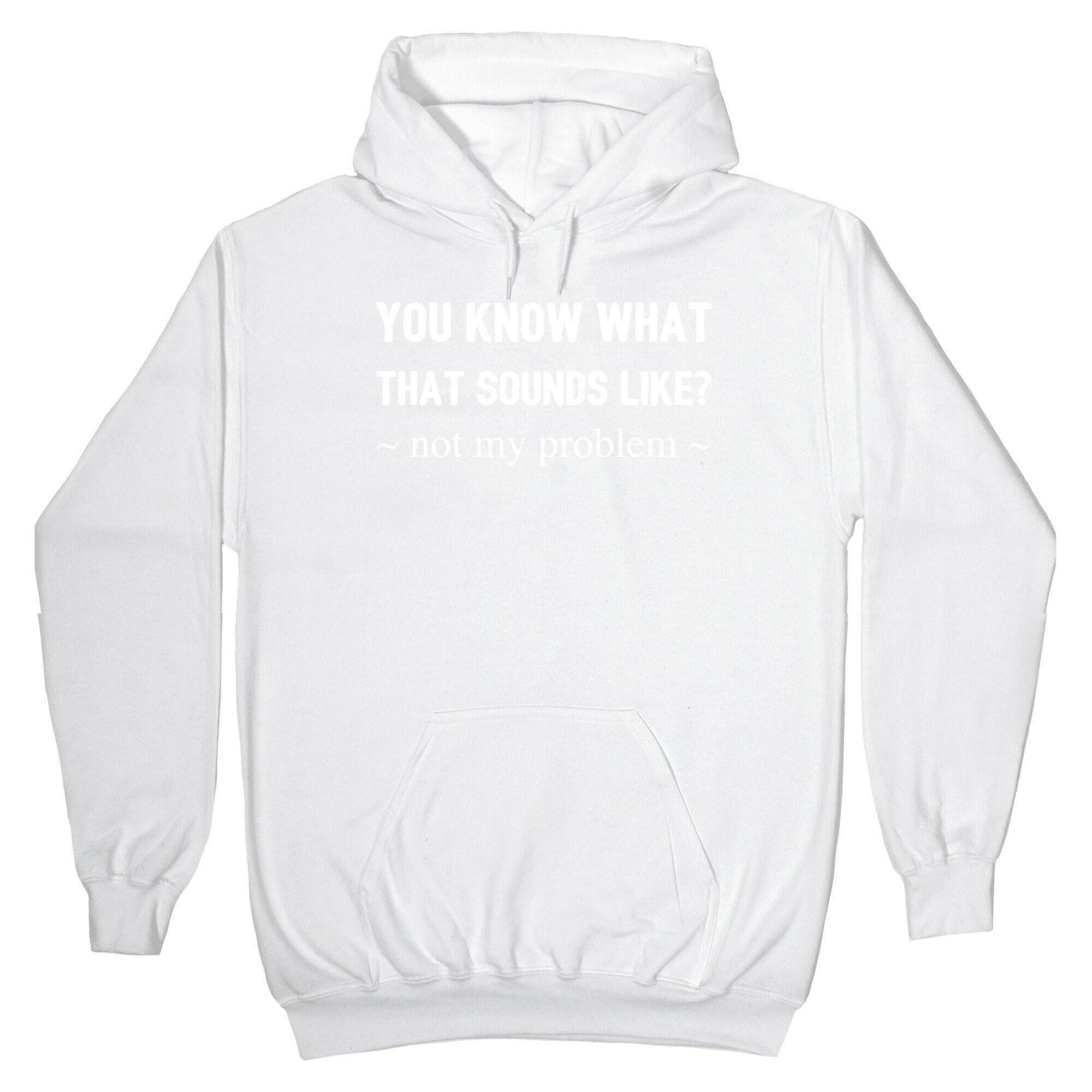 You Know What That Sounds Like? Not My Problem Hoodie