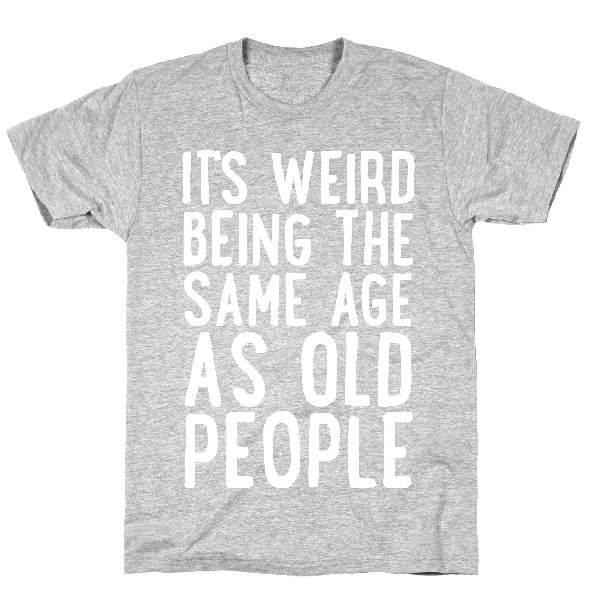 It's Weird Being The Same Age As Old People T-Shirt