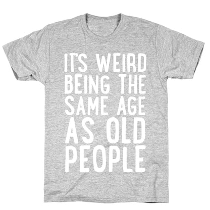 It's Weird Being The Same Age As Old People T-Shirt