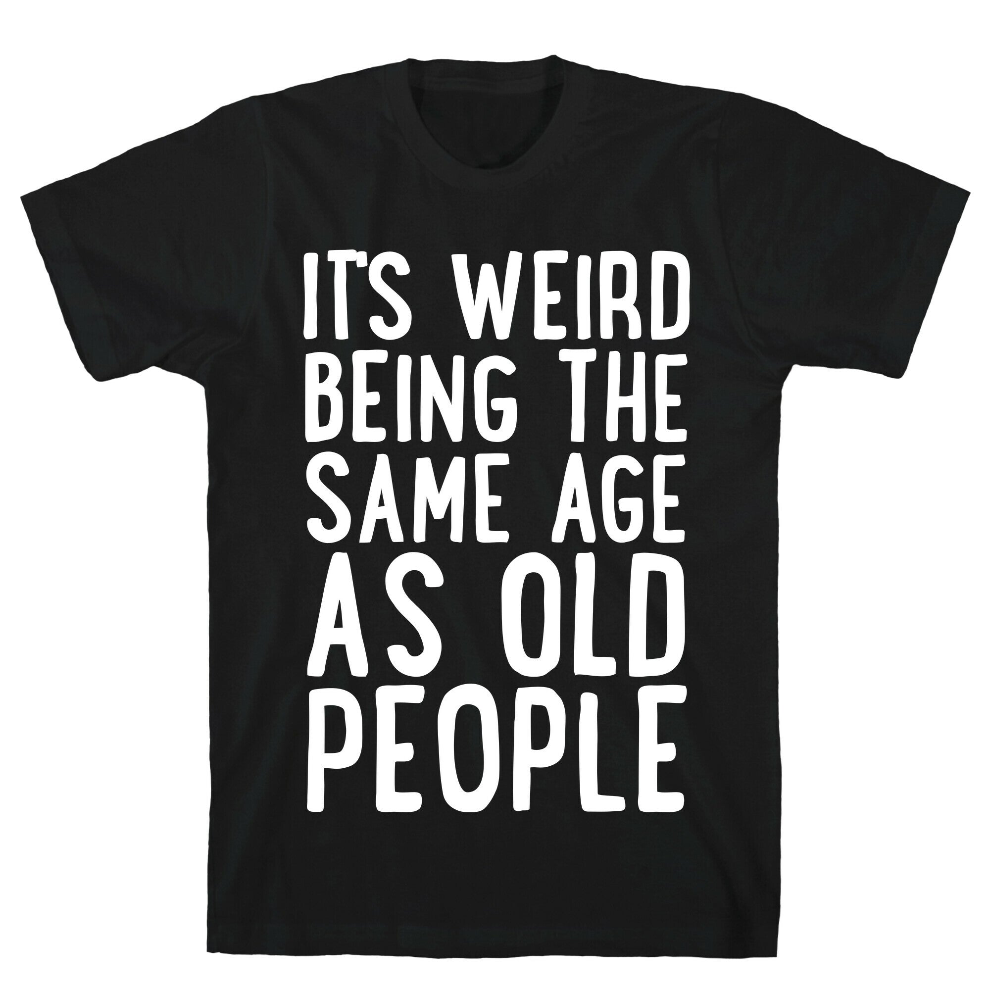 It's Weird Being The Same Age As Old People T-Shirt