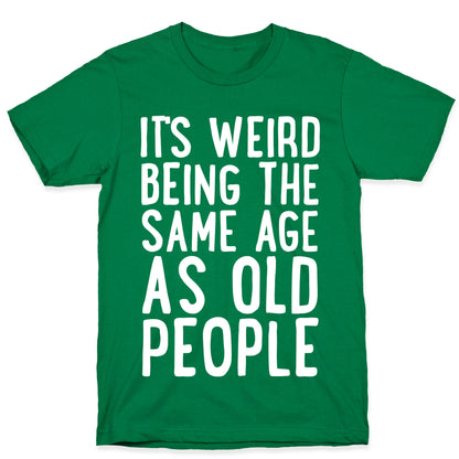 It's Weird Being The Same Age As Old People T-Shirt