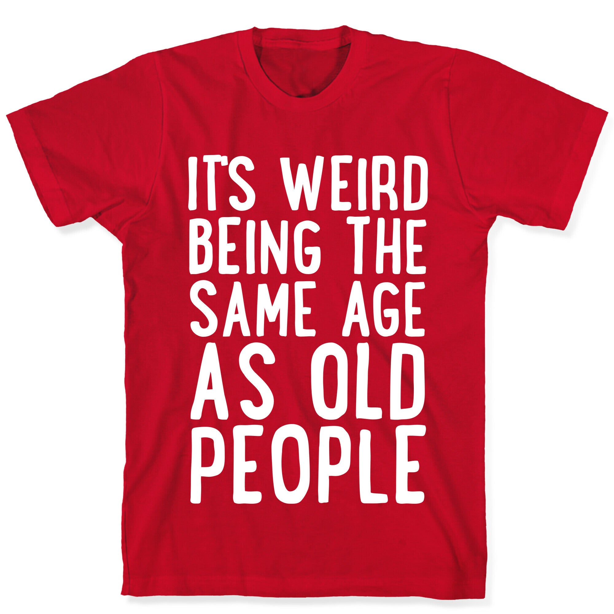 It's Weird Being The Same Age As Old People T-Shirt