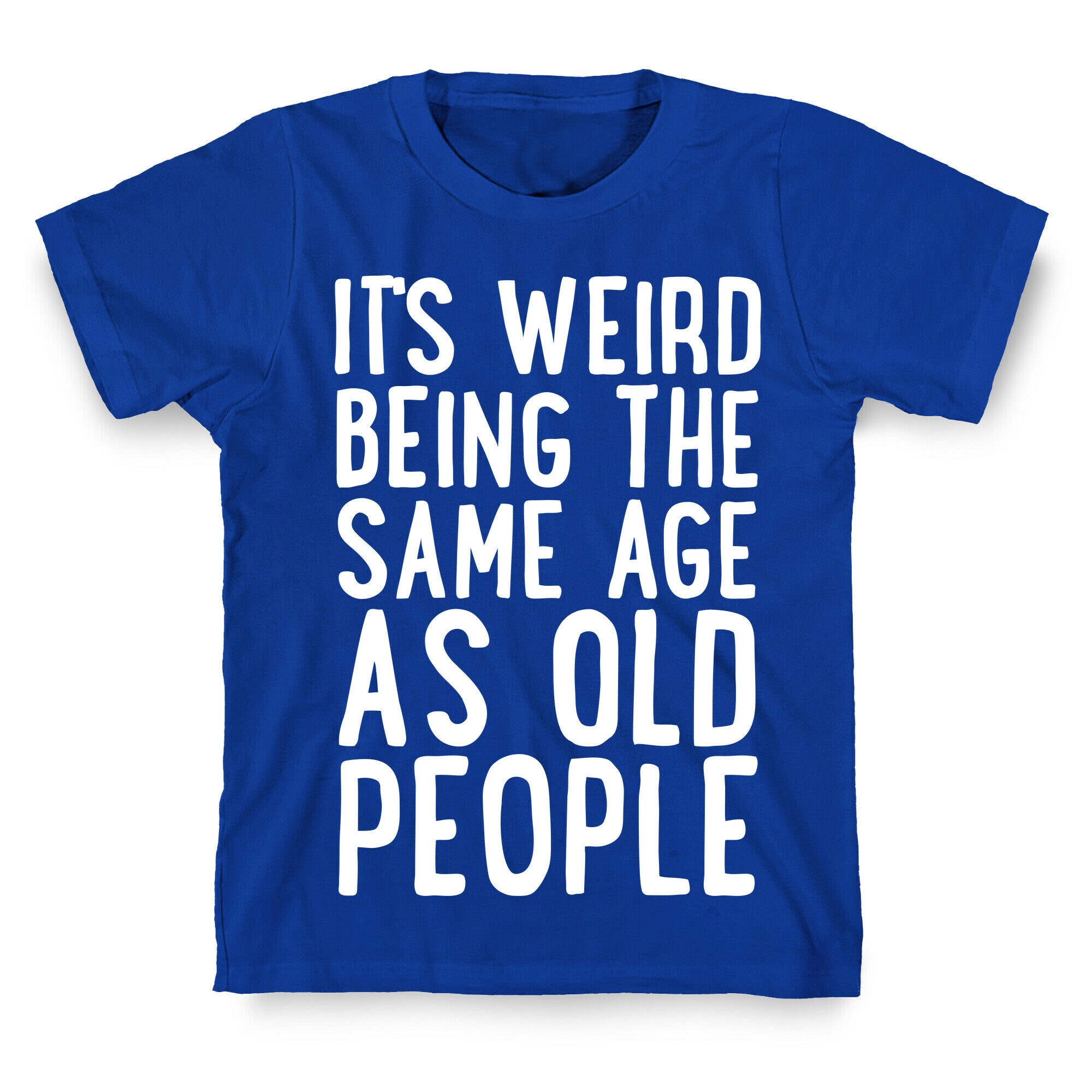 It's Weird Being The Same Age As Old People T-Shirt