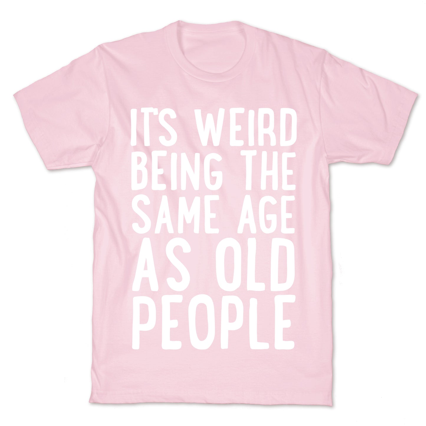 It's Weird Being The Same Age As Old People T-Shirt