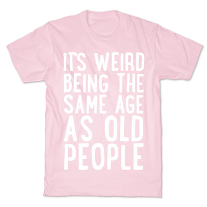 It's Weird Being The Same Age As Old People T-Shirt