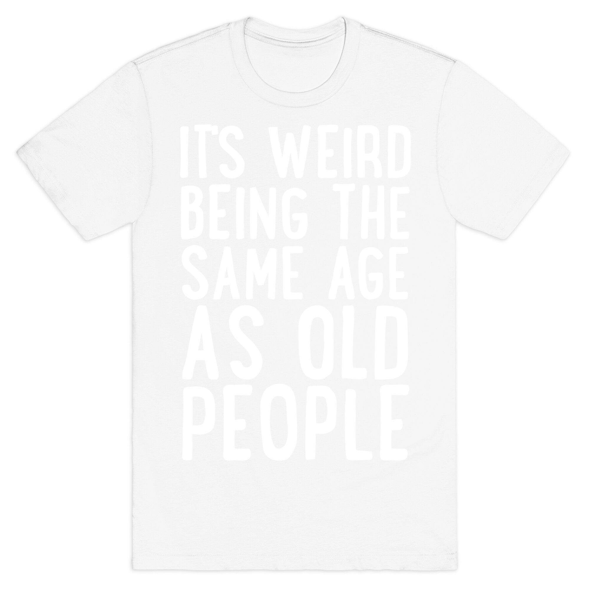 It's Weird Being The Same Age As Old People T-Shirt