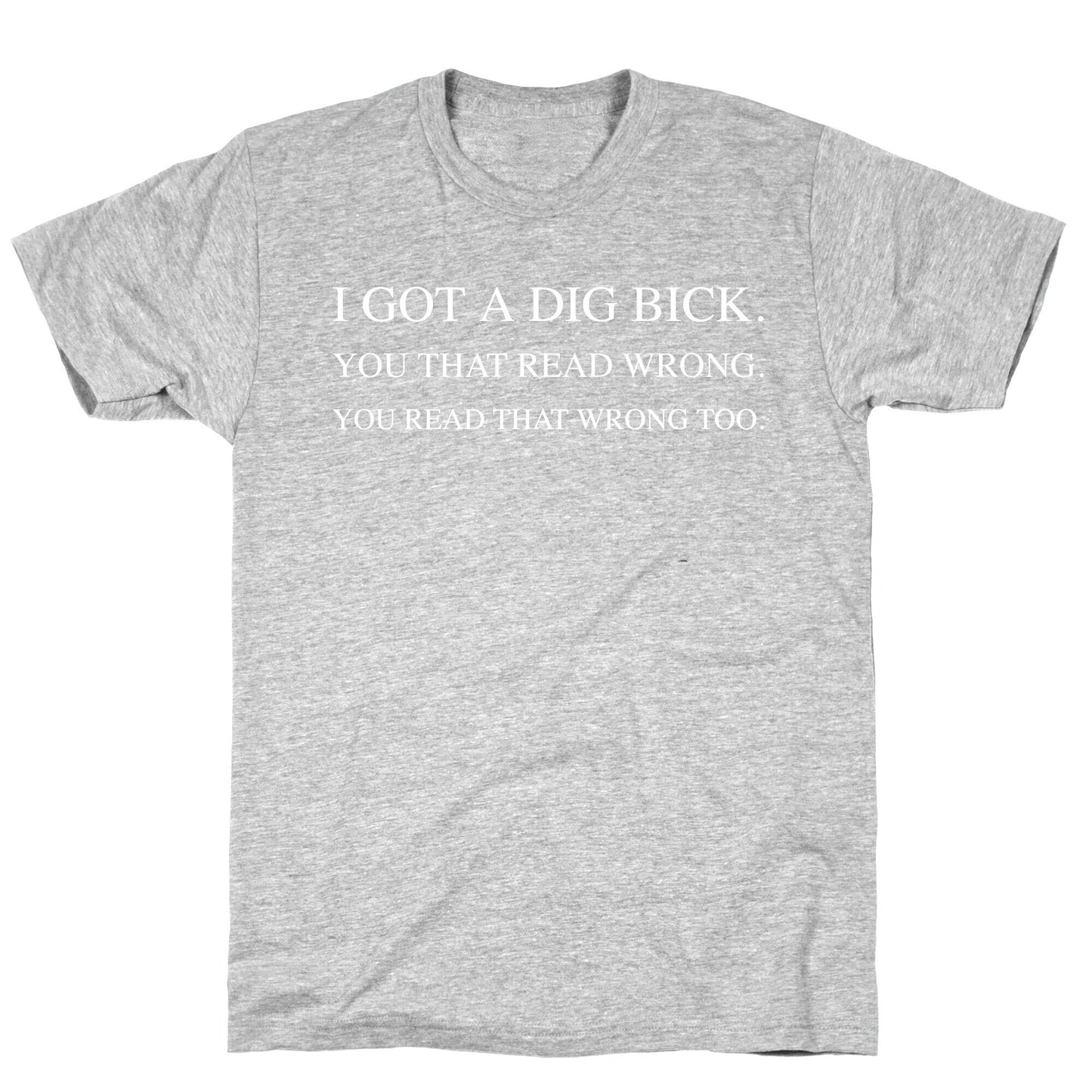 I Got A Dig Bick. You That Read Wrong. You Read That Wrong Too. T-Shirt