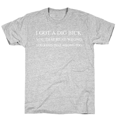 I Got A Dig Bick. You That Read Wrong. You Read That Wrong Too. T-Shirt