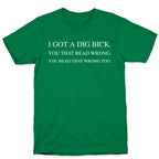 I Got A Dig Bick. You That Read Wrong. You Read That Wrong Too. T-Shirt