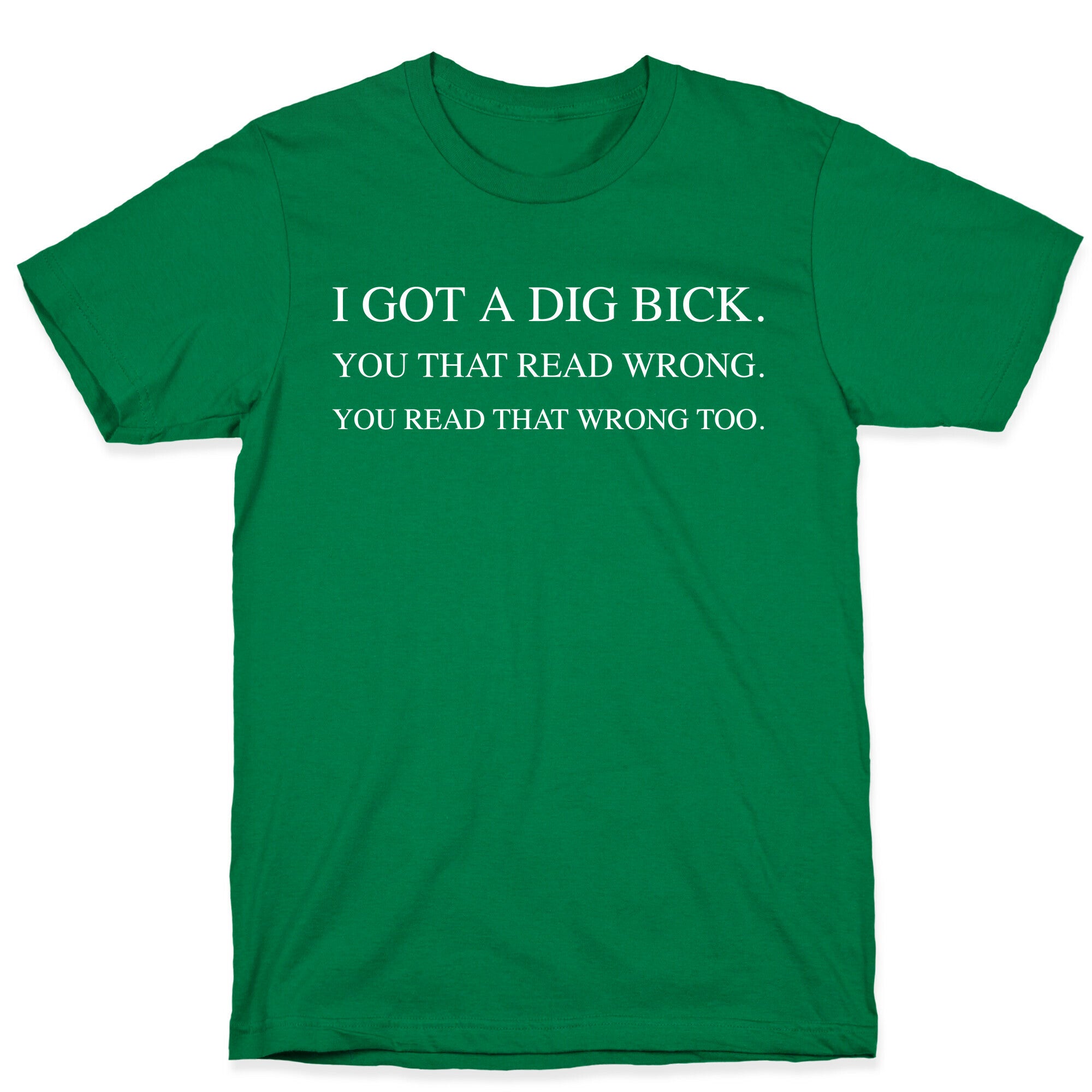 I Got A Dig Bick. You That Read Wrong. You Read That Wrong Too. T-Shirt