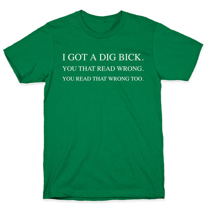 I Got A Dig Bick. You That Read Wrong. You Read That Wrong Too. T-Shirt