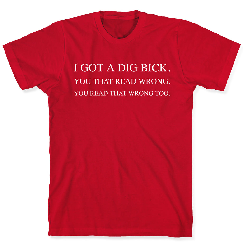 I Got A Dig Bick. You That Read Wrong. You Read That Wrong Too. T-Shirt