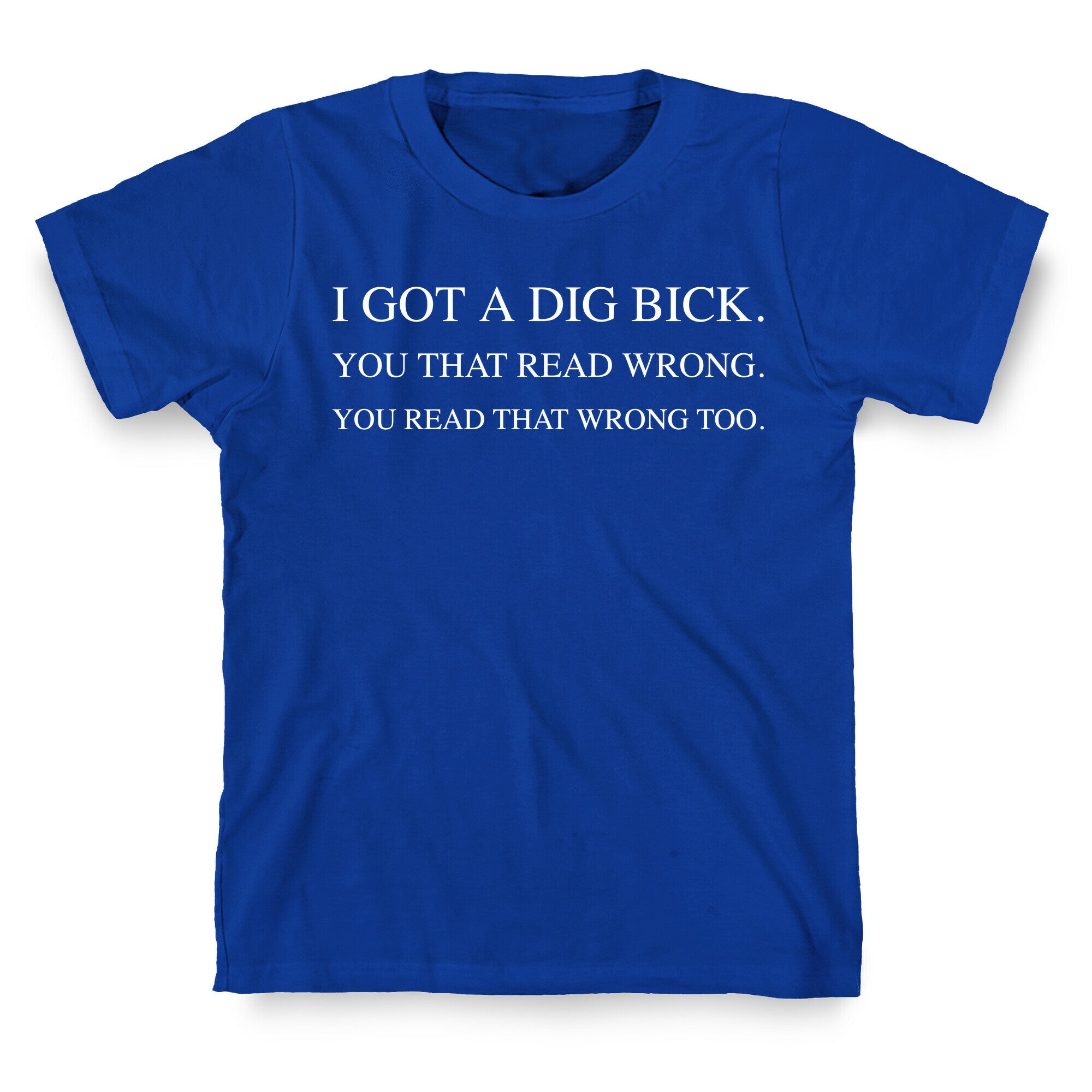 I Got A Dig Bick. You That Read Wrong. You Read That Wrong Too. T-Shirt