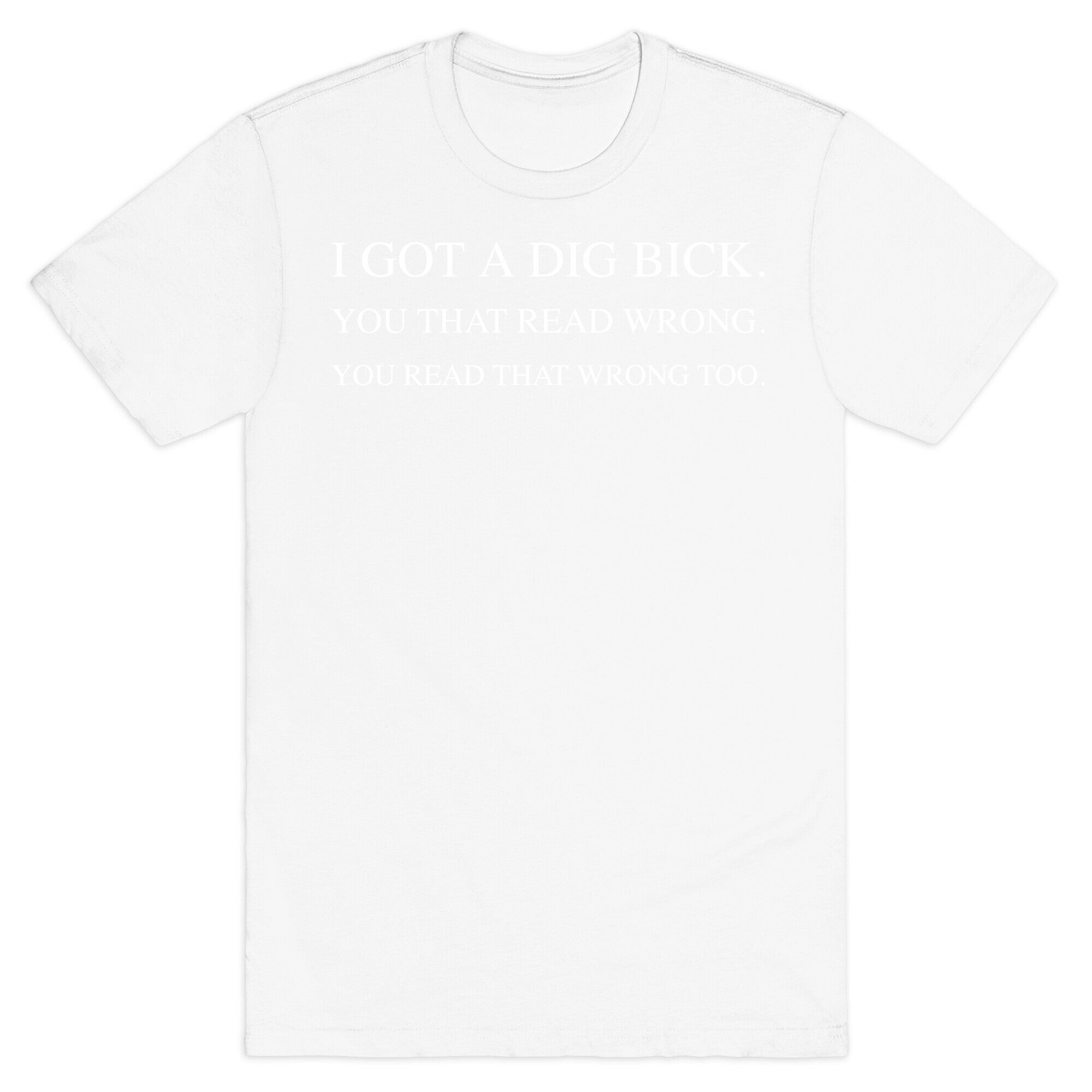 I Got A Dig Bick. You That Read Wrong. You Read That Wrong Too. T-Shirt