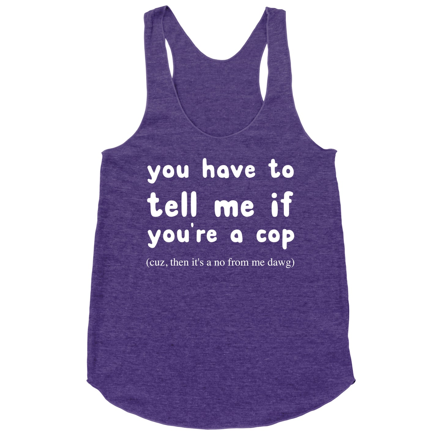 You Have To Tell Me If You're A Cop Racerback Tank
