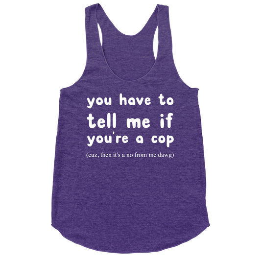You Have To Tell Me If You're A Cop Racerback Tank