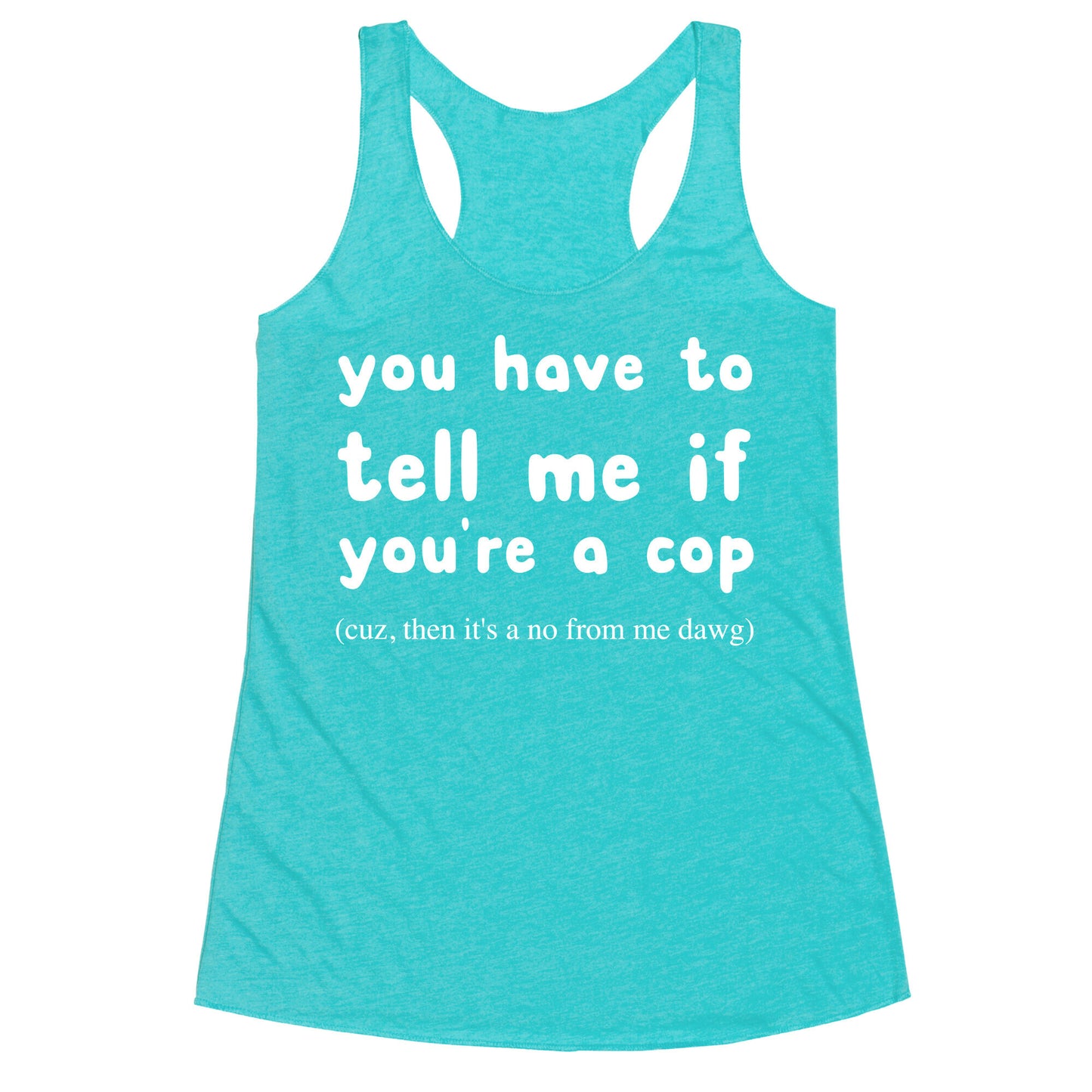 You Have To Tell Me If You're A Cop Racerback Tank