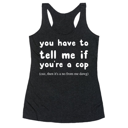 You Have To Tell Me If You're A Cop Racerback Tank