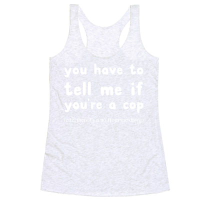 You Have To Tell Me If You're A Cop Racerback Tank