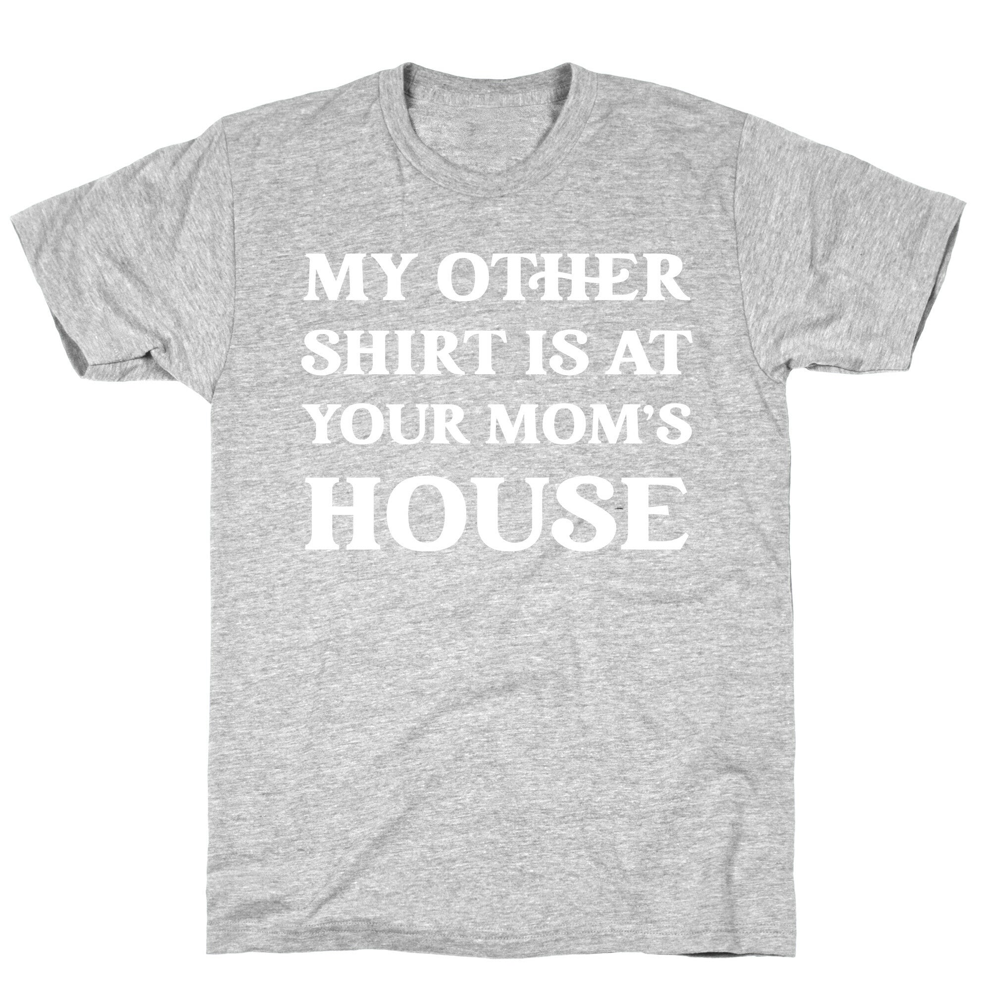 My Other Shirt Is At Your Mom's House T-Shirt
