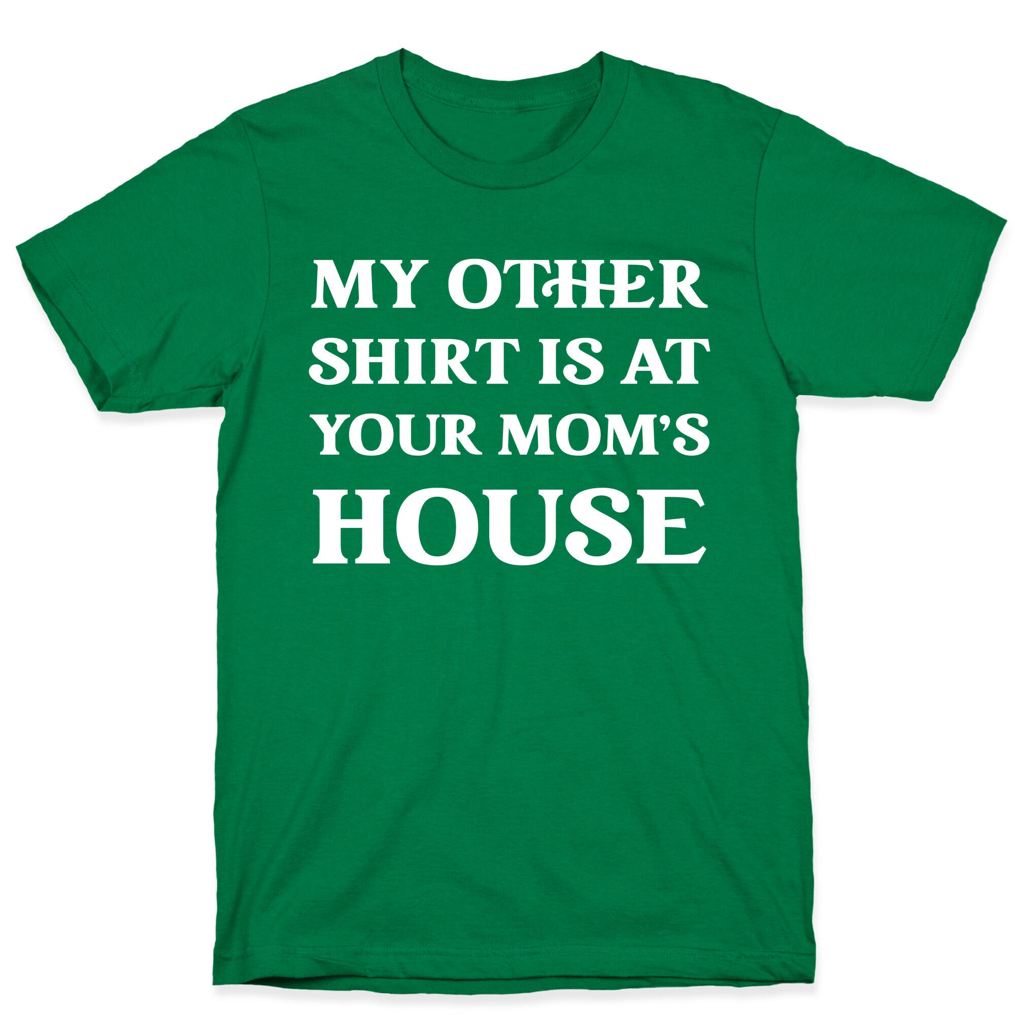 My Other Shirt Is At Your Mom's House T-Shirt
