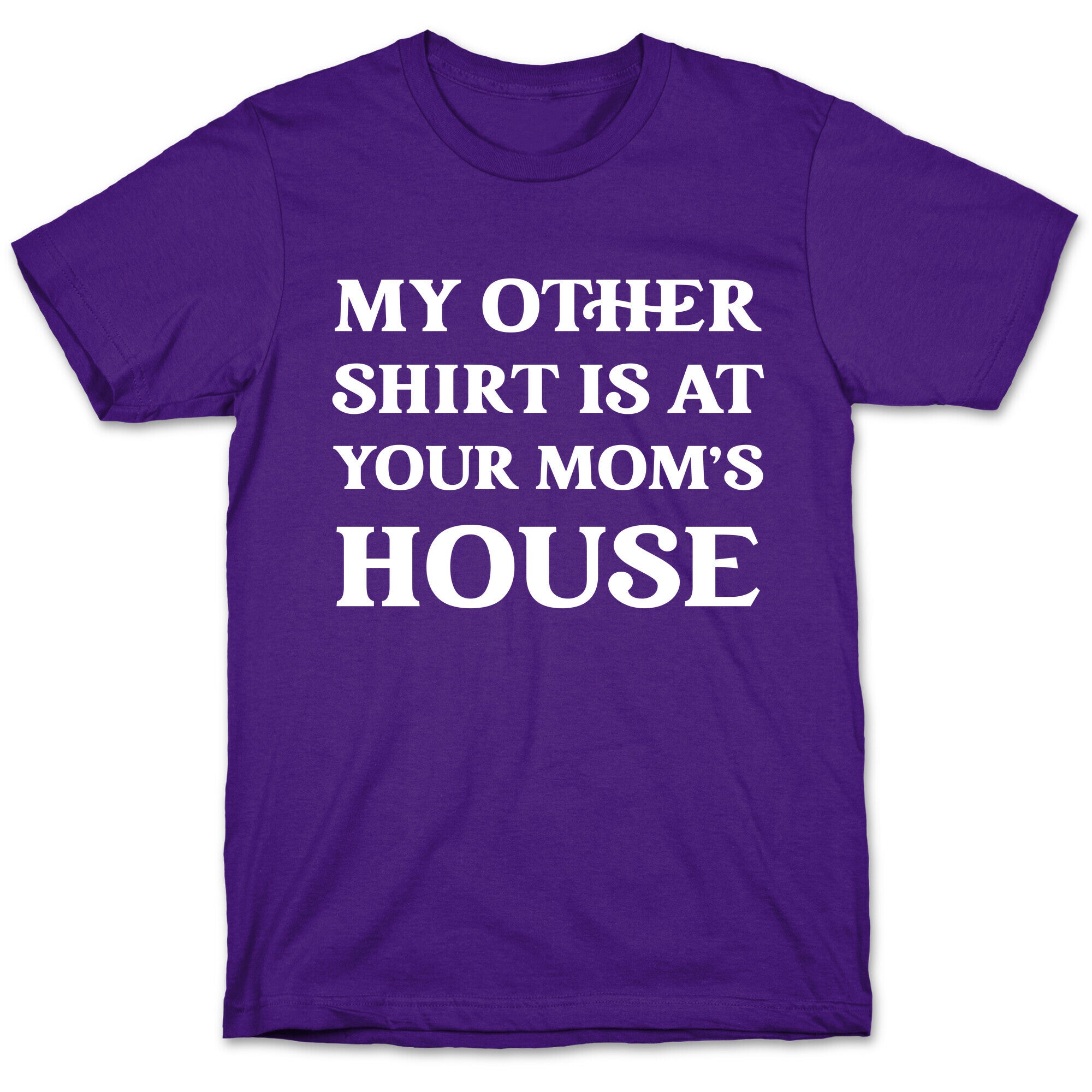 My Other Shirt Is At Your Mom's House T-Shirt