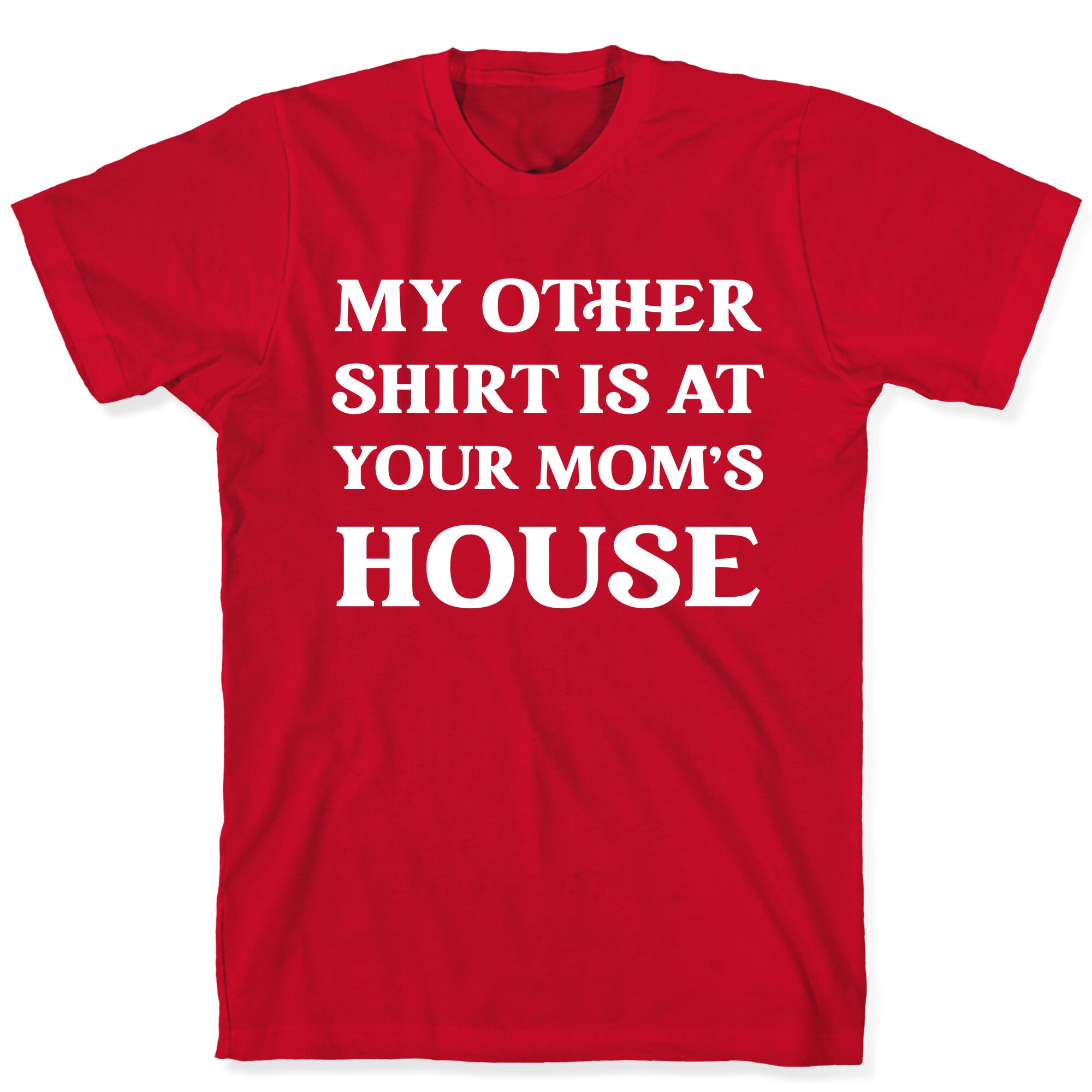 My Other Shirt Is At Your Mom's House T-Shirt