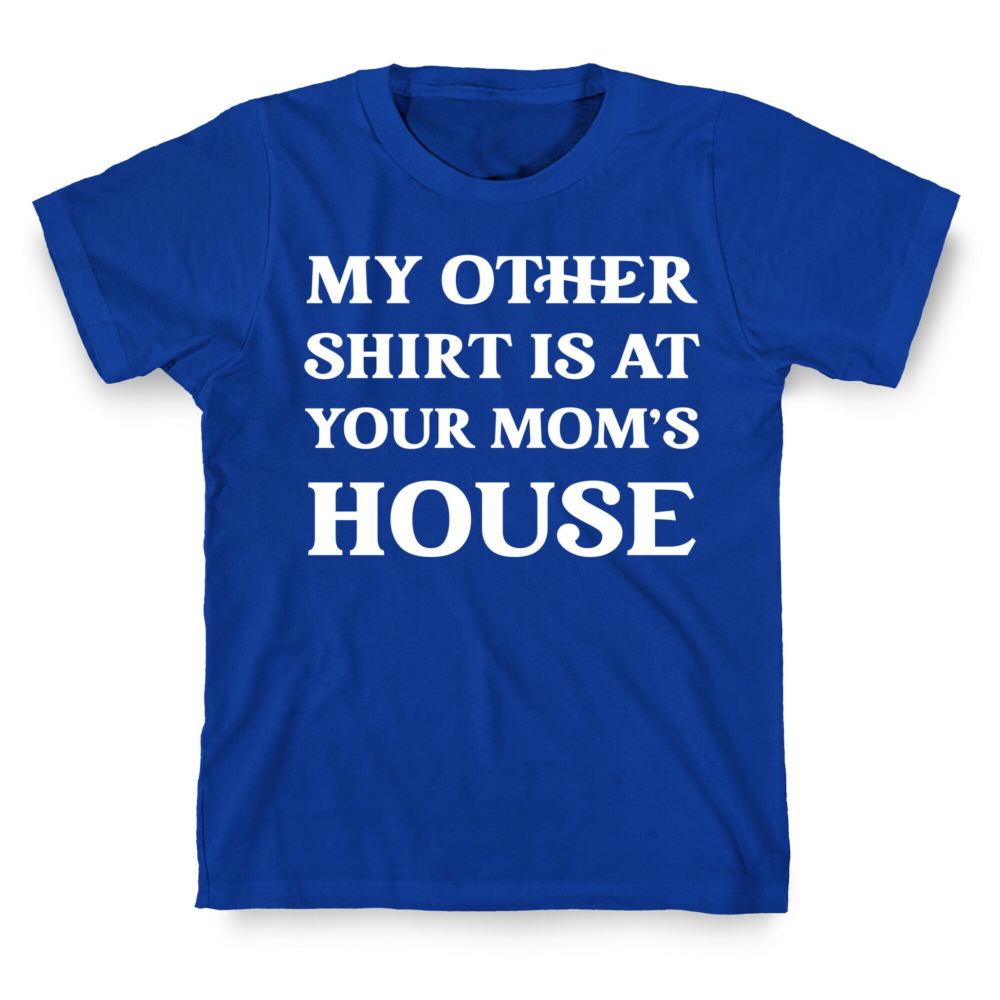 My Other Shirt Is At Your Mom's House T-Shirt