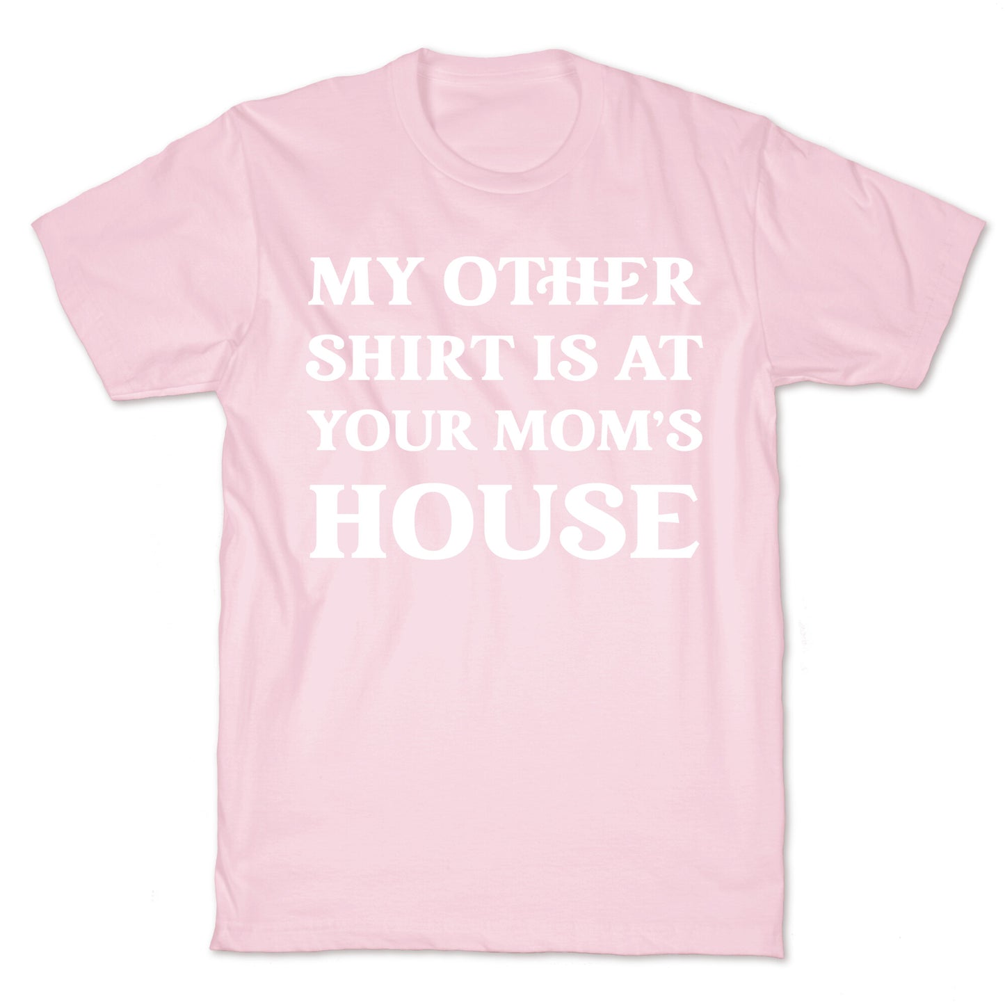 My Other Shirt Is At Your Mom's House T-Shirt