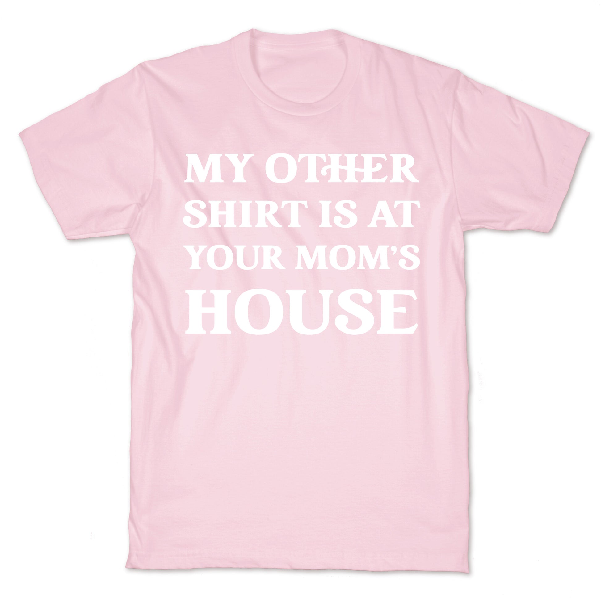 My Other Shirt Is At Your Mom's House T-Shirt