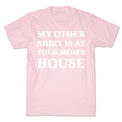My Other Shirt Is At Your Mom's House T-Shirt
