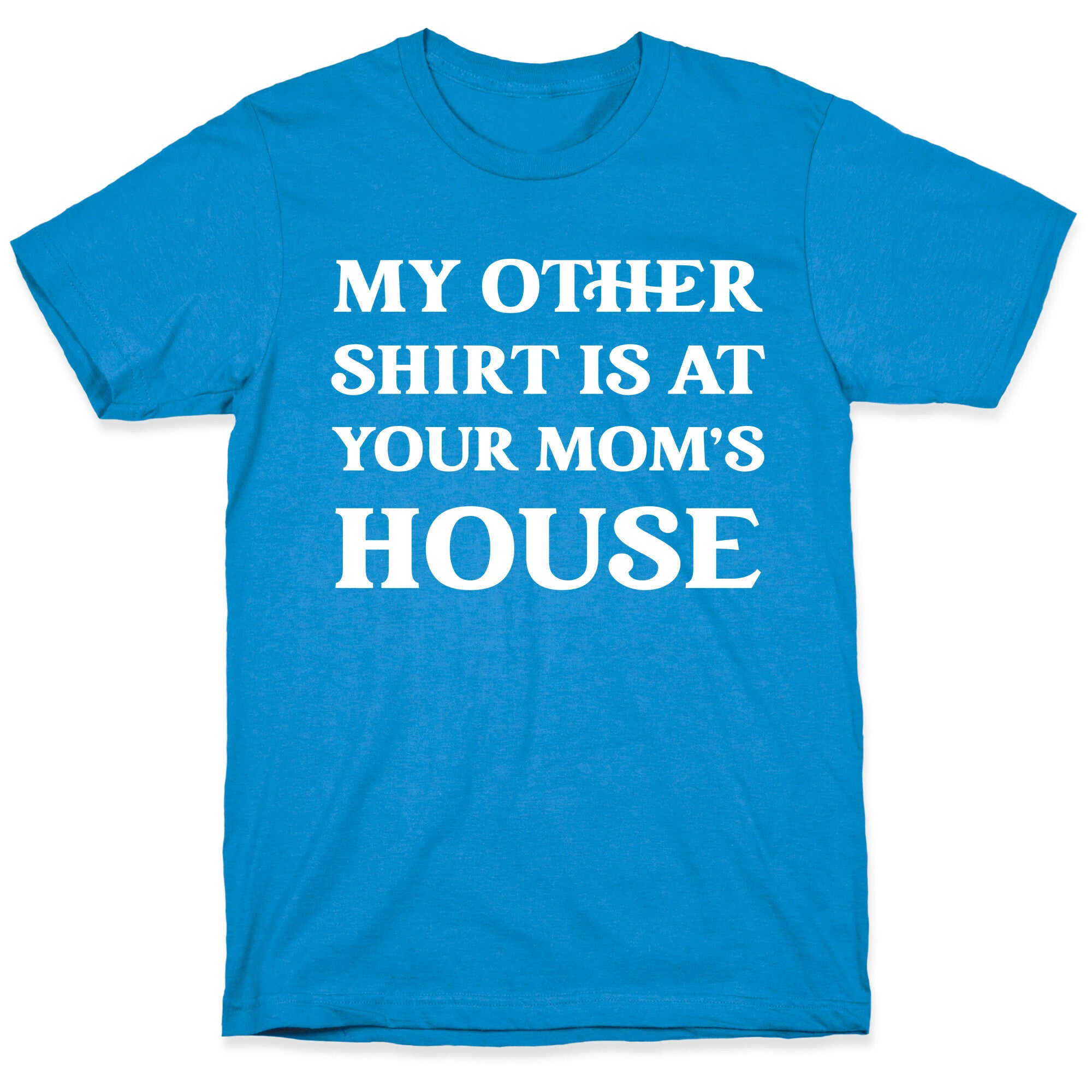 My Other Shirt Is At Your Mom's House T-Shirt