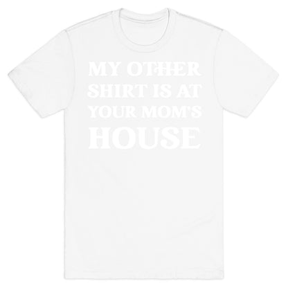 My Other Shirt Is At Your Mom's House T-Shirt