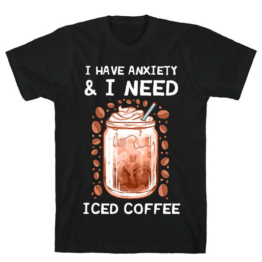 I Have Anxiety & I Need Iced Coffee T-Shirt