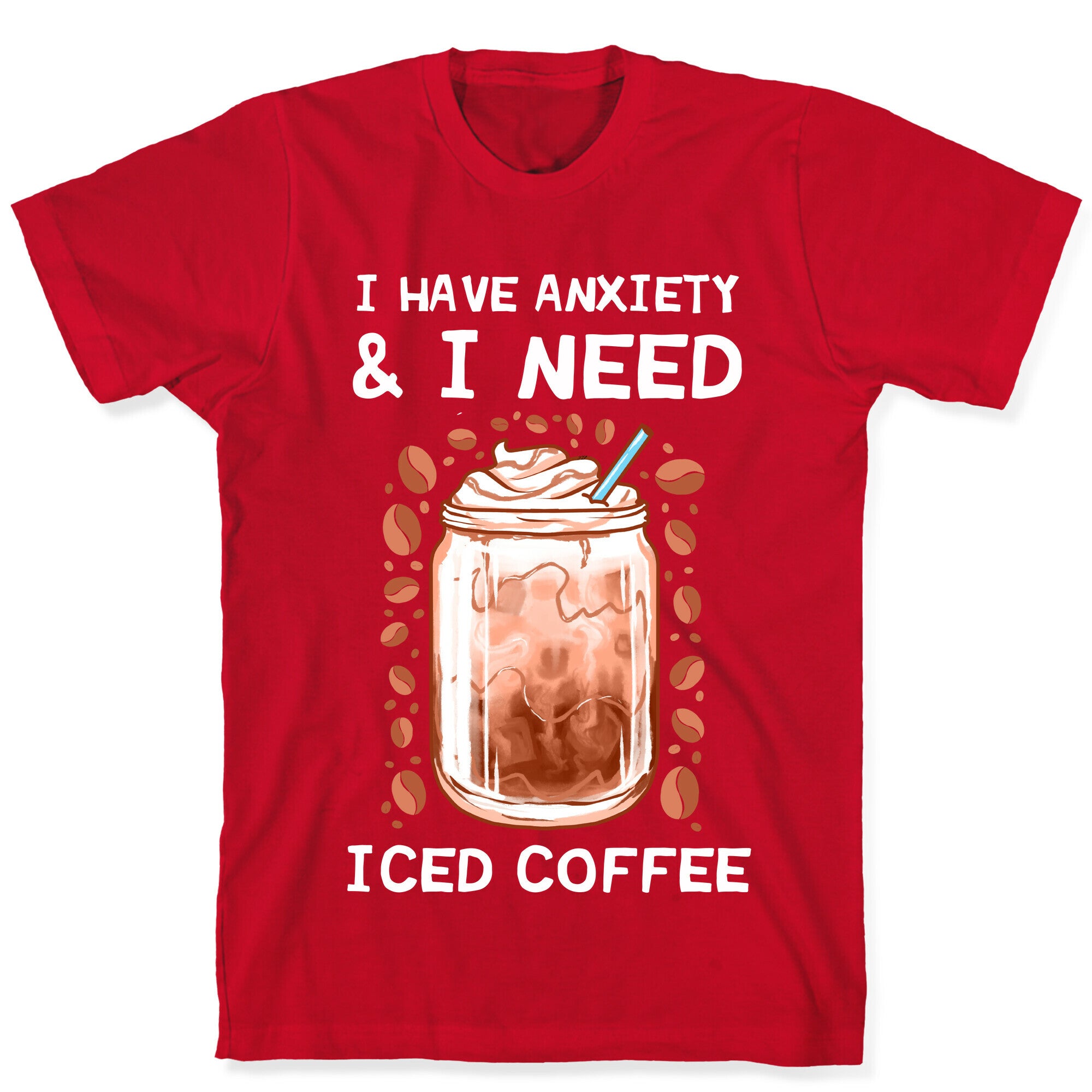 I Have Anxiety & I Need Iced Coffee T-Shirt