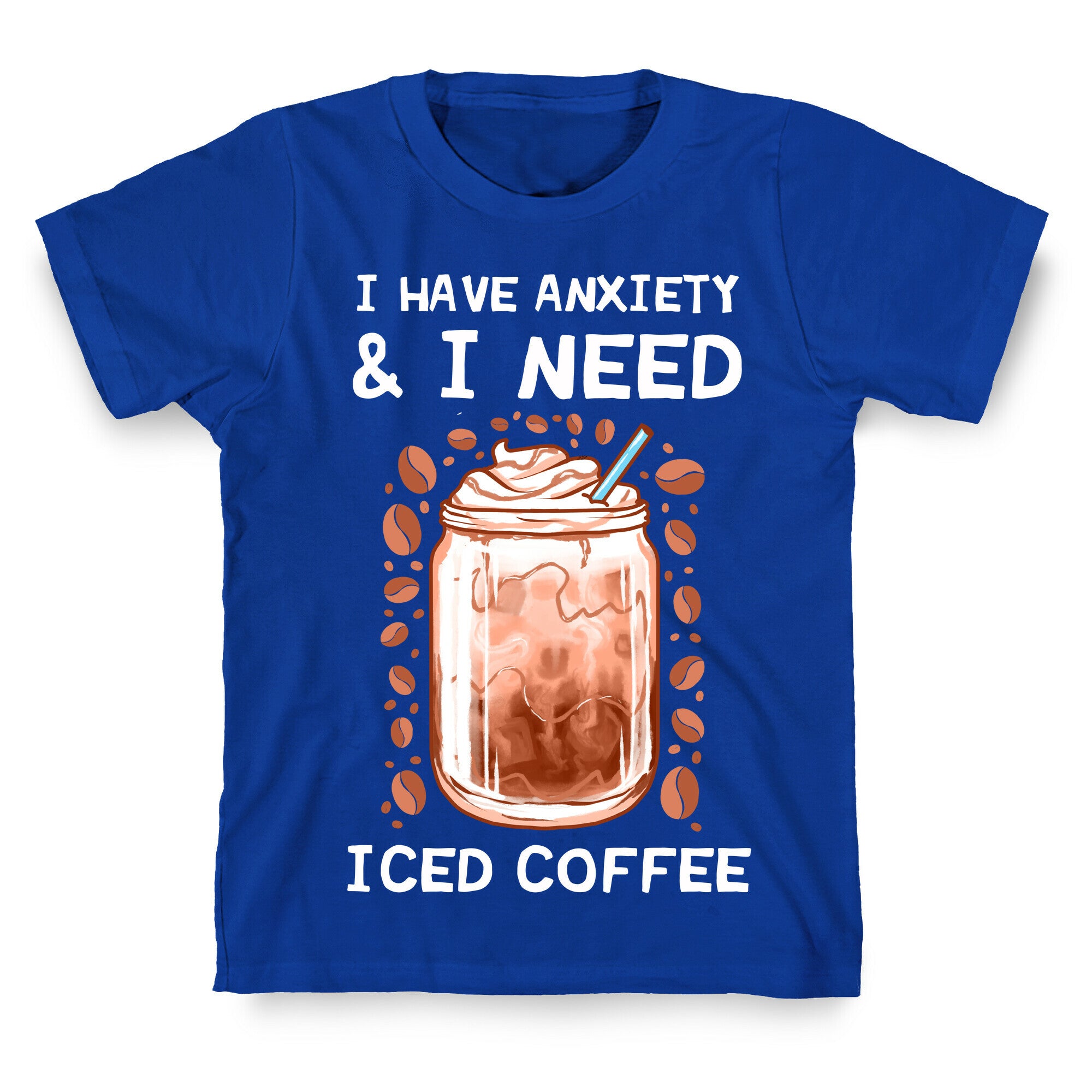 I Have Anxiety & I Need Iced Coffee T-Shirt