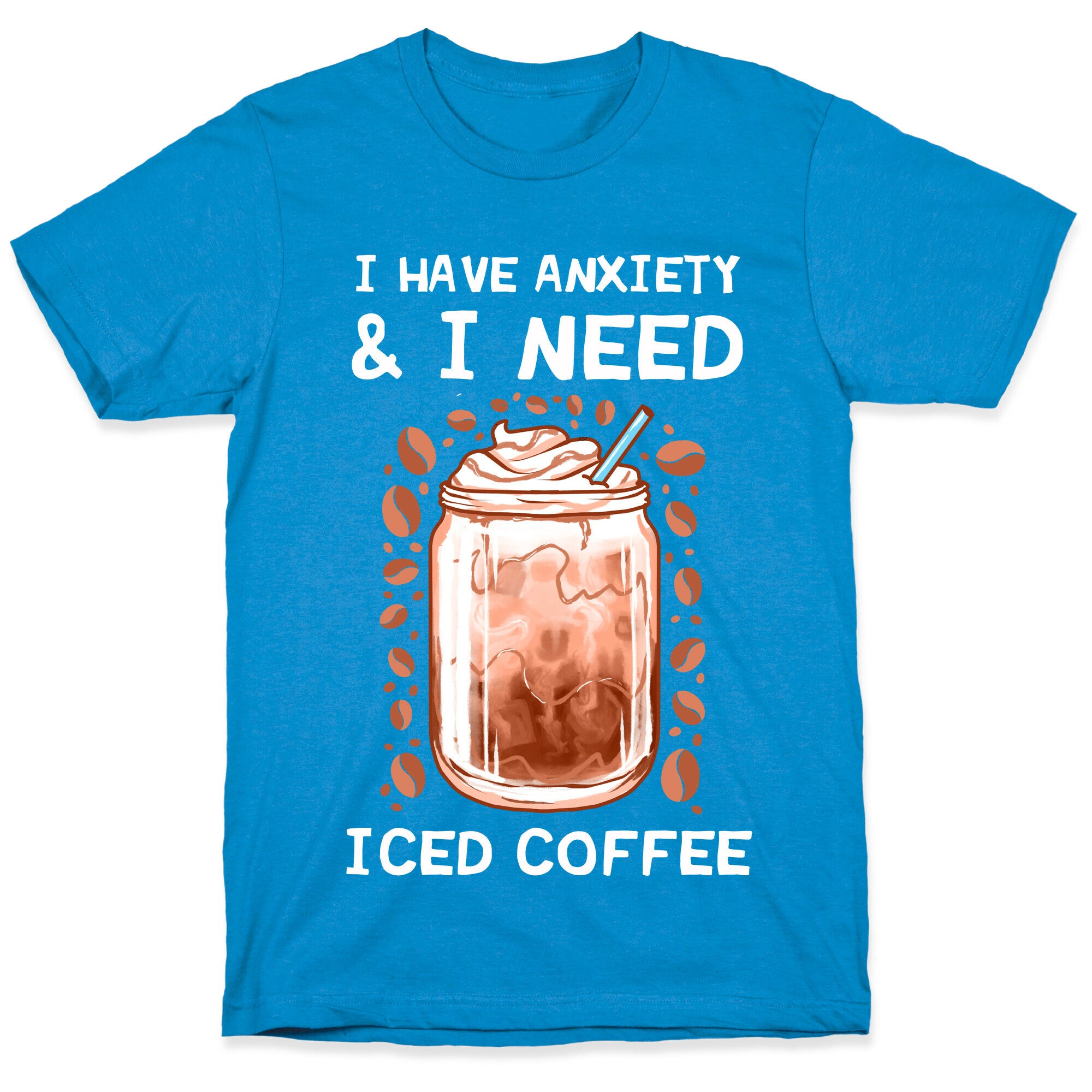 I Have Anxiety & I Need Iced Coffee T-Shirt